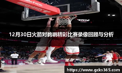 12月30日火箭对鹈鹕精彩比赛录像回顾与分析