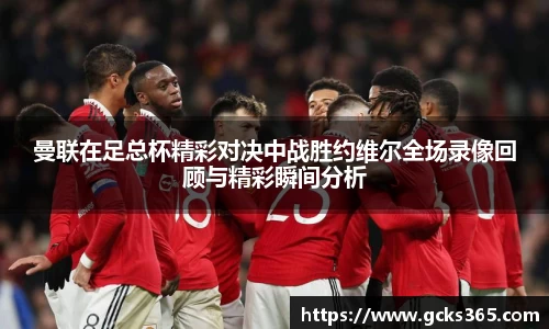 曼联在足总杯精彩对决中战胜约维尔全场录像回顾与精彩瞬间分析