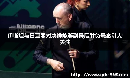 伊斯坦与日耳曼对决谁能笑到最后胜负悬念引人关注