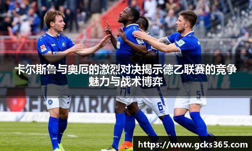 卡尔斯鲁与奧厄的激烈对决揭示德乙联赛的竞争魅力与战术博弈