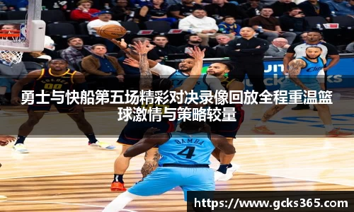 勇士与快船第五场精彩对决录像回放全程重温篮球激情与策略较量